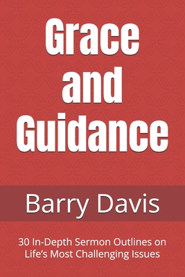 Grace and Guidance: 30 In-Depth Sermon Outlines on Life's Most Challenging Issues - Davis, Barry L