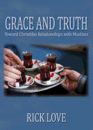 Grace and Truth: Toward Christlike Relationships with Muslims - Love, Rick