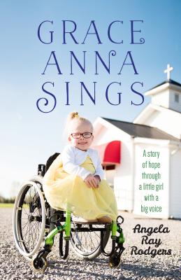 Grace Anna Sings: A Story of Hope Through a Little Girl with a Big Voice - Ray Rodgers, Angela, and Jarboe, Melissa (Foreword by)