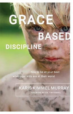 Grace Based Discipline: How to Be at Your Best When Your Kids Are at Their Worst - Murray, Karis Kimmel