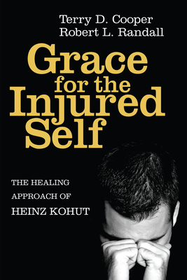 Grace for the Injured Self: The Healing Approach of Heinz Kohut - Cooper, Terry D, and Randall, Robert L
