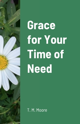 Grace for Your Time of Need - Moore, T M