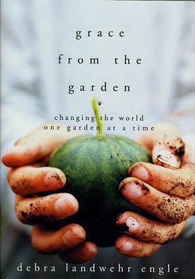 Grace from the Garden: Changing the World One Garden at a Time - Engle, Debra Landwehr