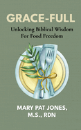 Grace-Full: Unlocking Biblical Wisdom For Food Freedom