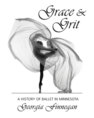Grace & Grit: A History of Ballet in Minnesota - Finnegan, Georgia, and Zide-Booth, Rochelle (Foreword by)