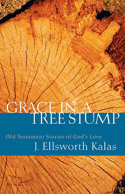 Grace in a Tree Stump: Old Testament Stories of God's Love - Kalas, J Ellsworth
