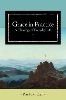 Grace in Practice: A Theology of Everyday Life - Zahl, Paul F M