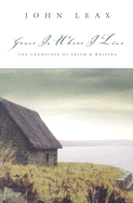 Grace Is Where I Live: The Landscape of Faith & Writing - Leax, John