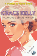 Grace Kelly: Hollywood's Serene Princess: The Enchanting Tale of a Film Legend and Princess: Grace Kelly's Journey from Hollywood to Monaco