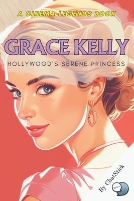 Grace Kelly: Hollywood's Serene Princess: The Enchanting Tale of a Film Legend and Princess: Grace Kelly's Journey from Hollywood to Monaco - Team, Chatstick