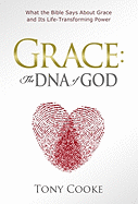 Grace: The DNA of God: What the Bible Says about Grace and Its Life-Transforming Power