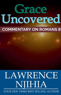 Grace Uncovered: A Commentary on Romans 8 - Muigai, Lawrence