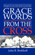 Grace Words from the Cross: Messages for Lent, Holy Week or Good Friday