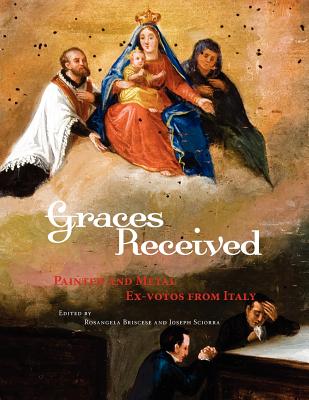 Graces Received: Painted and Metal Ex-votos from Italy - Briscese, Rosangela (Editor), and Sciorra, Joseph (Editor)