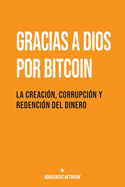 Gracias a Dios por Bitcoin: La creaci?n, corrupci?n y redenci?n del dinero