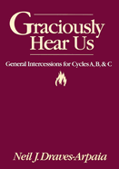 Graciously Hear Us: General Intercessions for Cycles A B & C