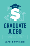 Graduate a CEO: Why College Is the Perfect Time to Start Your Business