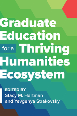 Graduate Education for a Thriving Humanities Ecosystem - Hartman, Stacy M (Editor), and Strakovsky, Yevgenya (Editor)