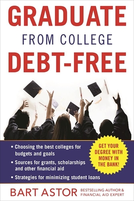 Graduate from College Debt-Free: Get Your Degree with Money in the Bank - Astor, Bart