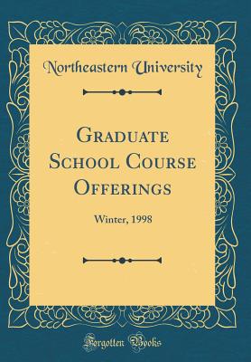 Graduate School Course Offerings: Winter, 1998 (Classic Reprint) - University, Northeastern