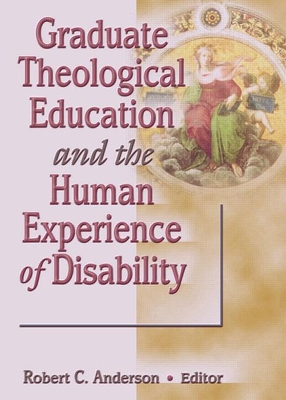 Graduate Theological Education and the Human Experience of Disability - Anderson, Robert C