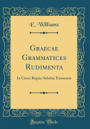 Graecae Grammatices Rudimenta: In Usum Regiae Scholae Etonensis (Classic Reprint)