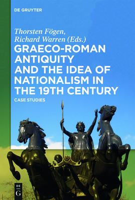 Graeco-Roman Antiquity and the Idea of Nationalism in the 19th Century: Case Studies - Fgen, Thorsten (Editor), and Warren, Richard (Editor)