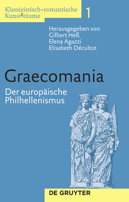 Graecomania: Der Europ?ische Philhellenismus - He?, Gilbert (Editor), and Agazzi, Elena (Editor), and D?cultot, Elisabeth (Editor)