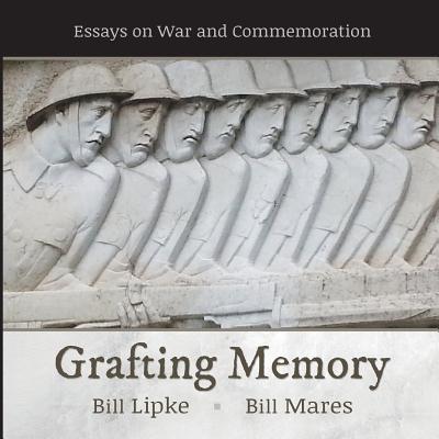 Grafting Memory: Essays on War and Commemoration - Lipke, Bill, and Mares, Bill