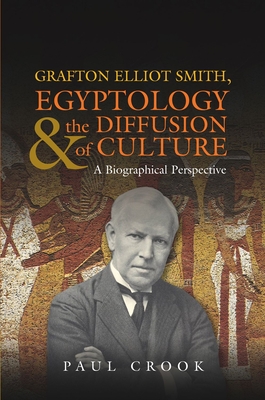 Grafton Elliot Smith, Egyptology & the Diffusion of Culture: A Biographical Perspective - Crook, Paul