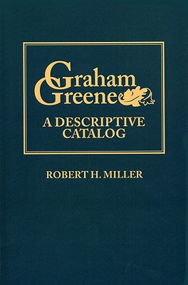 Graham Greene: A Descriptive Catalog - Miller, Robert H, Professor