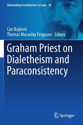 Graham Priest on Dialetheism and Paraconsistency - Ba kent, Can (Editor), and Ferguson, Thomas Macaulay (Editor)