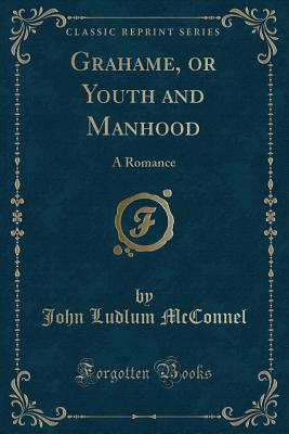 Grahame, or Youth and Manhood: A Romance (Classic Reprint) - McConnel, John Ludlum