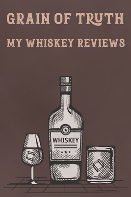 Grain of Truth My Whiskey Reviews: Tasting Record & Log Book - Press