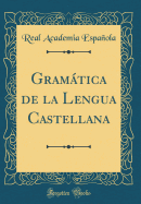 Gramtica de la Lengua Castellana (Classic Reprint)