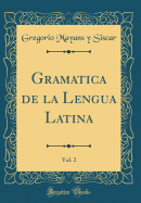 Gramatica de la Lengua Latina, Vol. 2 (Classic Reprint)