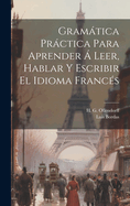 Gramatica Practica Para Aprender a Leer, Hablar y Escribir El Idioma Frances