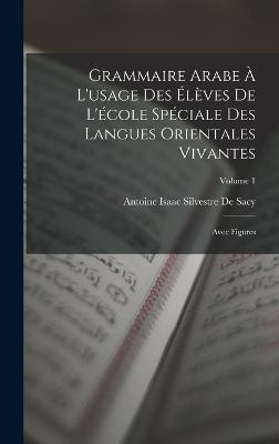 Grammaire Arabe  L'usage Des lves De L'cole Spciale Des Langues Orientales Vivantes: Avec Figures; Volume 1 - de Sacy, Antoine Isaac Silvestre