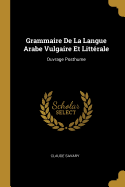 Grammaire De La Langue Arabe Vulgaire Et Littrale: Ouvrage Posthume