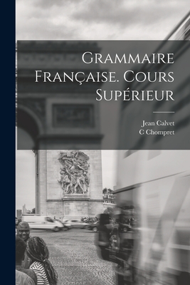 Grammaire Fran?aise. Cours Sup?rieur - Calvet, Jean, and C, Chompret