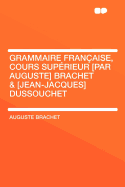 Grammaire Francaise, Cours Superieur [Par Auguste] Brachet & [Jean-Jacques] Dussouchet - Brachet, Auguste