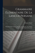 Grammaire ?l?mentaire De La Langue Persane: Suivie D'un Petit Trait? De Prosodie, De Dialogues, De Mod?les De Lettres Et D'un Choix De Proverbes