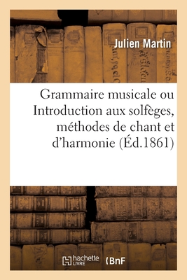 Grammaire Musicale, Ou Introduction Aux Solfges, Mthodes de Chant Et d'Harmonie:  l'Usage de Toutes Les Maisons d'ducation. 2e dition - Martin, Julien