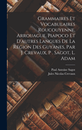 Grammaires Et Vocabulaires Roucouyenne, Arrouague, Piapoco Et D'autres Langues De La Rgion Des Guyanes, Par J. Crevaux, P . Sagot, L. Adam