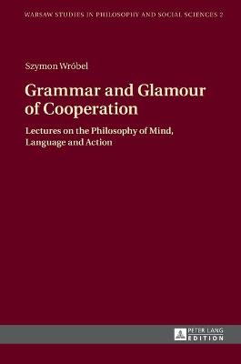 Grammar and Glamour of Cooperation: Lectures on the Philosophy of Mind, Language and Action - Wrobel, Szymon