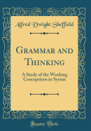 Grammar and Thinking: A Study of the Working Conceptions in Syntax (Classic Reprint)