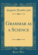 Grammar as a Science (Classic Reprint)