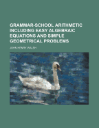 Grammar-School Arithmetic Including Easy Algebraic Equations and Simple Geometrical Problems