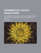 Grammatica Lingua Anglicanae; Cui Praefigitur, de Loquela, Sive de Sonorum Omnium Loquelarium Formatione Tractatus Grammatico-Physicus - Wallis, John