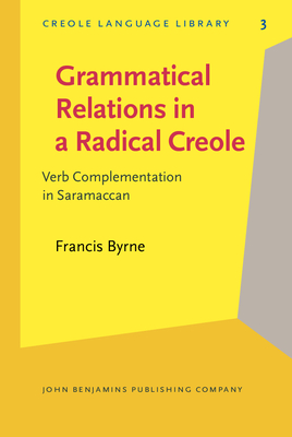 Grammatical Relations N a Radical Creole: Verb Complementation in Saramaccan - Byrne, Francis, Dr., and Bickerton, Derek (Foreword by)